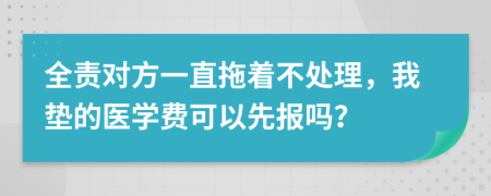 全責(zé)對(duì)方一直拖著不處理，我墊的醫(yī)學(xué)費(fèi)可以先報(bào)嗎？