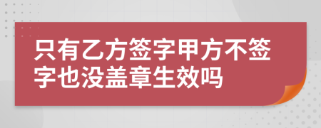 只有乙方簽字甲方不簽字也沒(méi)蓋章生效嗎
