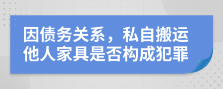 因債務(wù)關(guān)系，私自搬運(yùn)他人家具是否構(gòu)成犯罪