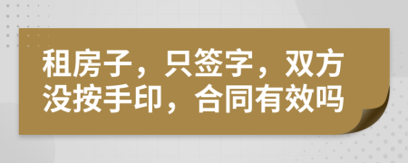 租房子，只簽字，雙方?jīng)]按手印，合同有效嗎