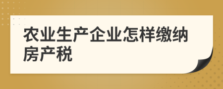 農(nóng)業(yè)生產(chǎn)企業(yè)怎樣繳納房產(chǎn)稅