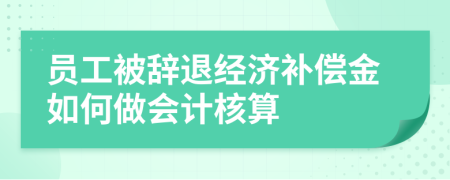 員工被辭退經(jīng)濟(jì)補(bǔ)償金如何做會(huì)計(jì)核算