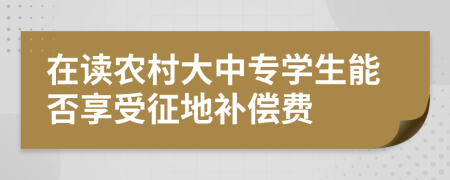 在讀農(nóng)村大中專學(xué)生能否享受征地補償費