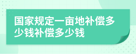 國家規(guī)定一畝地補(bǔ)償多少錢補(bǔ)償多少錢