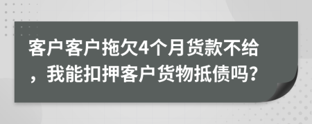 客戶客戶拖欠4個月貨款不給，我能扣押客戶貨物抵債嗎？