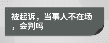 被起訴，當(dāng)事人不在場，會判嗎