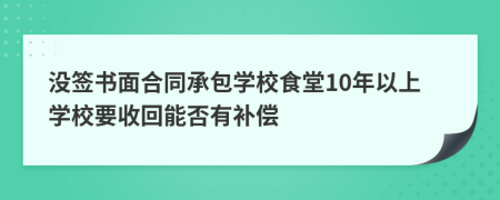 沒簽書面合同承包學(xué)校食堂10年以上學(xué)校要收回能否有補(bǔ)償