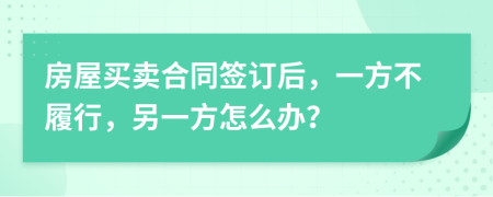 房屋買賣合同簽訂后，一方不履行，另一方怎么辦？