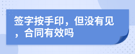 簽字按手印，但沒(méi)有見(jiàn)，合同有效嗎