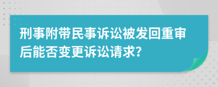 刑事附帶民事訴訟被發(fā)回重審后能否變更訴訟請求？