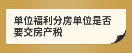 單位福利分房單位是否要交房產(chǎn)稅