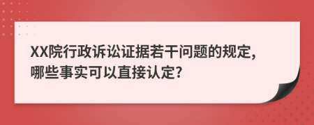XX院行政訴訟證據(jù)若干問題的規(guī)定,哪些事實可以直接認定?