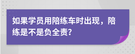如果學(xué)員用陪練車(chē)時(shí)出現(xiàn)，陪練是不是負(fù)全責(zé)？
