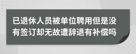 已退休人員被單位聘用但是沒有簽訂卻無故遭辭退有補償嗎