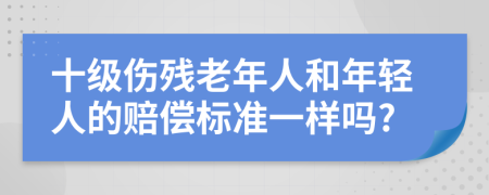 十級傷殘老年人和年輕人的賠償標準一樣嗎?