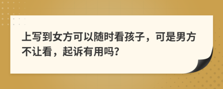上寫到女方可以隨時看孩子，可是男方不讓看，起訴有用嗎？
