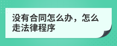 沒有合同怎么辦，怎么走法律程序