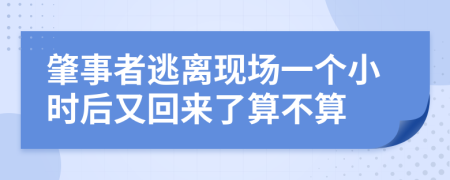 肇事者逃離現(xiàn)場(chǎng)一個(gè)小時(shí)后又回來(lái)了算不算