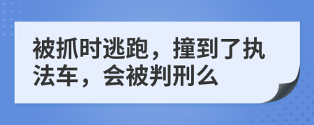 被抓時逃跑，撞到了執(zhí)法車，會被判刑么