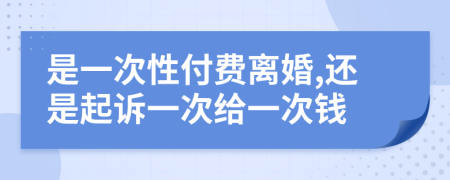 是一次性付費(fèi)離婚,還是起訴一次給一次錢