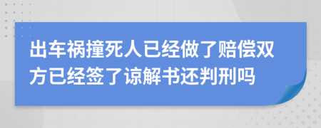 出車禍撞死人已經(jīng)做了賠償雙方已經(jīng)簽了諒解書還判刑嗎