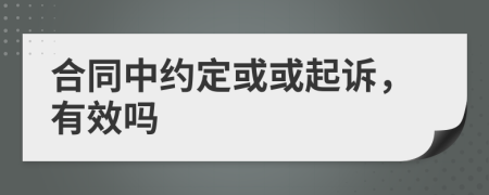 合同中約定或或起訴，有效嗎