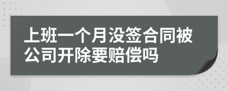上班一個月沒簽合同被公司開除要賠償嗎