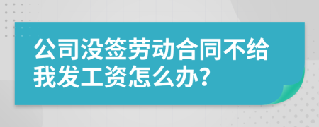公司沒簽勞動合同不給我發(fā)工資怎么辦？