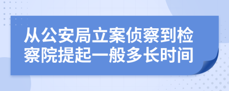 從公安局立案?jìng)刹斓綑z察院提起一般多長(zhǎng)時(shí)間