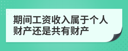 期間工資收入屬于個人財產(chǎn)還是共有財產(chǎn)