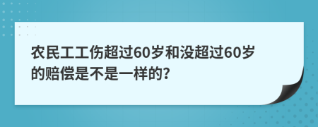 農(nóng)民工工傷超過60歲和沒超過60歲的賠償是不是一樣的？