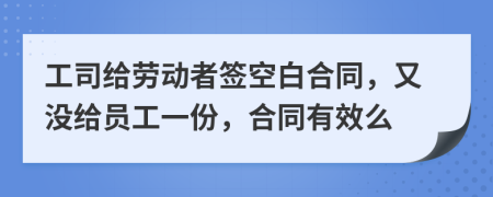 工司給勞動(dòng)者簽空白合同，又沒給員工一份，合同有效么