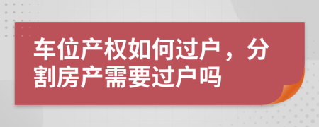 車位產權如何過戶，分割房產需要過戶嗎