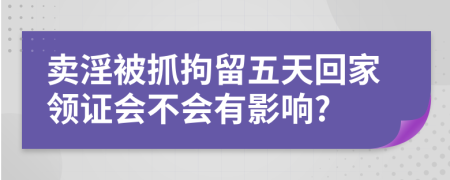 賣淫被抓拘留五天回家領(lǐng)證會不會有影響?