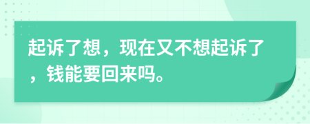 起訴了想，現(xiàn)在又不想起訴了，錢能要回來嗎。
