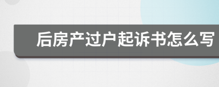 后房產(chǎn)過(guò)戶起訴書(shū)怎么寫(xiě)