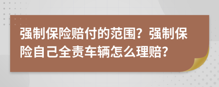 強(qiáng)制保險(xiǎn)賠付的范圍？強(qiáng)制保險(xiǎn)自己全責(zé)車輛怎么理賠？