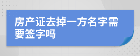 房產證去掉一方名字需要簽字嗎