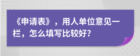 《申請(qǐng)表》，用人單位意見一欄，怎么填寫比較好？