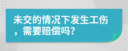 未交的情況下發(fā)生工傷，需要賠償嗎？