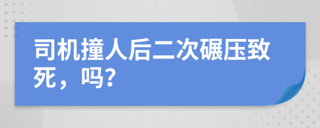 司機(jī)撞人后二次碾壓致死，嗎？