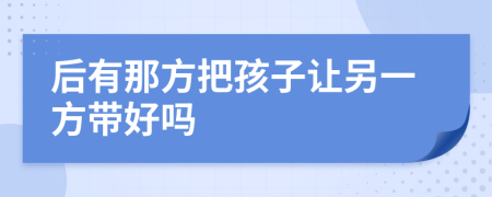 后有那方把孩子讓另一方帶好嗎