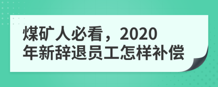 煤礦人必看，2020年新辭退員工怎樣補償