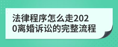 法律程序怎么走2020離婚訴訟的完整流程