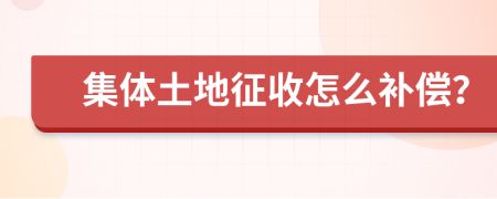 集體土地征收怎么補償？