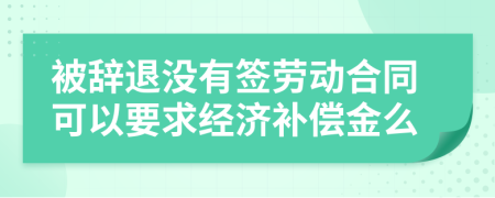 被辭退沒(méi)有簽勞動(dòng)合同可以要求經(jīng)濟(jì)補(bǔ)償金么