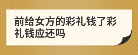 前給女方的彩禮錢了彩禮錢應(yīng)還嗎