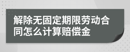 解除無(wú)固定期限勞動(dòng)合同怎么計(jì)算賠償金
