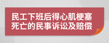 民工下班后得心肌梗塞死亡的民事訴訟及賠償
