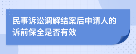 民事訴訟調(diào)解結(jié)案后申請(qǐng)人的訴前保全是否有效